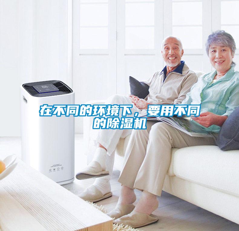 在不同的环境下，要用不同的除湿机