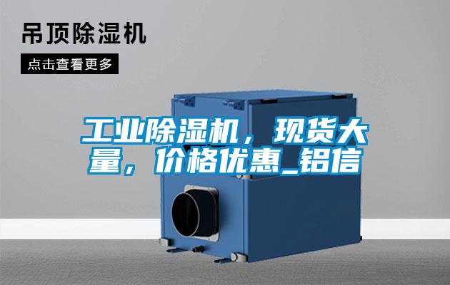 工业除湿机，现货大量，价格优惠_铝信