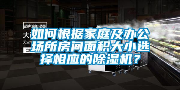 如何根据家庭及办公场所房间面积大小选择相应的除湿机？
