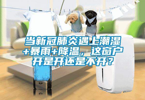 当新冠肺炎遇上潮湿+暴雨+降温，这窗户开是开还是不开？