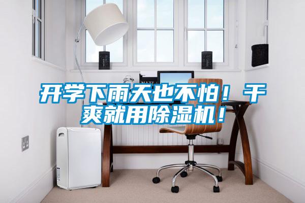 开学下雨天也不怕！干爽就用除湿机！