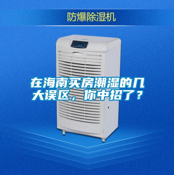 在海南买房潮湿的几大误区，你中招了？