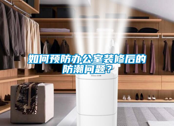 如何预防办公室装修后的防潮问题？
