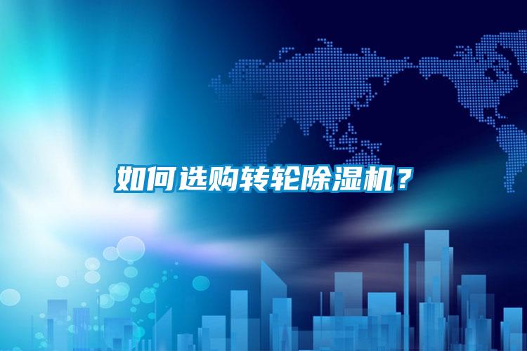 如何选购转轮除湿机？