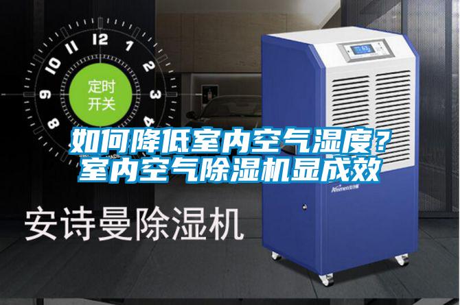 如何降低室内空气湿度？室内空气除湿机显成效