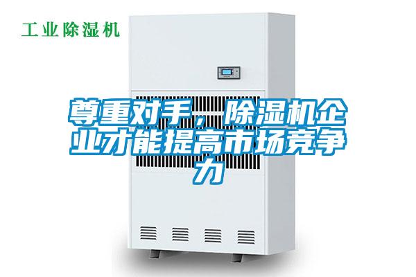 尊重对手，除湿机企业才能提高市场竞争力