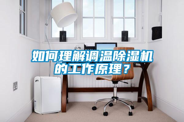 如何理解调温除湿机的工作原理？