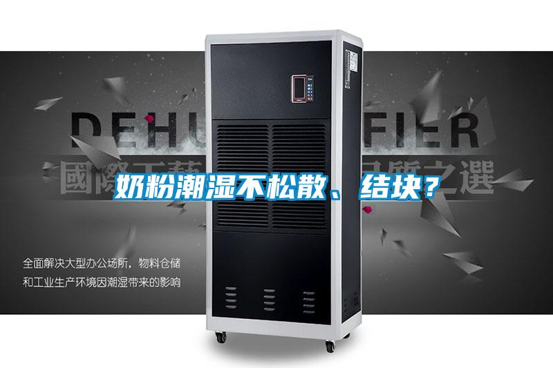奶粉潮湿不松散、结块？
