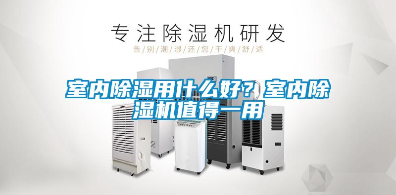 室内除湿用什么好？室内除湿机值得一用