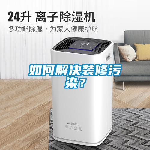 如何解决装修污染？
