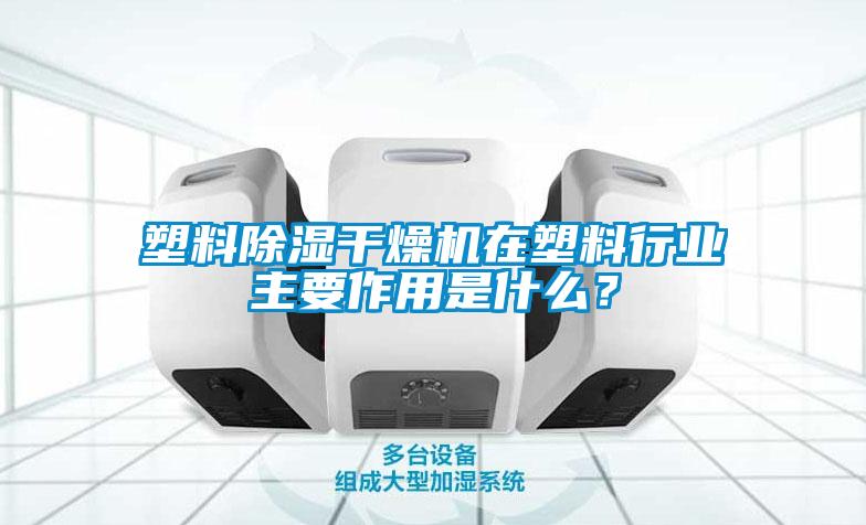 塑料除湿干燥机在塑料行业主要作用是什么？