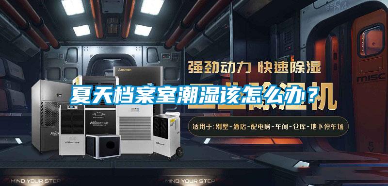 夏天档案室潮湿该怎么办？