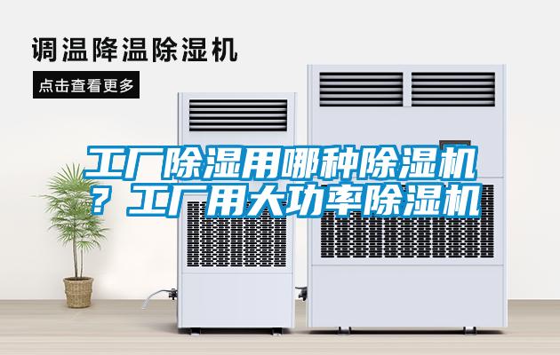 工厂除湿用哪种除湿机？工厂用大功率除湿机
