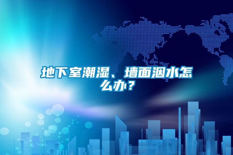 地下室潮湿、墙面洇水怎么办？