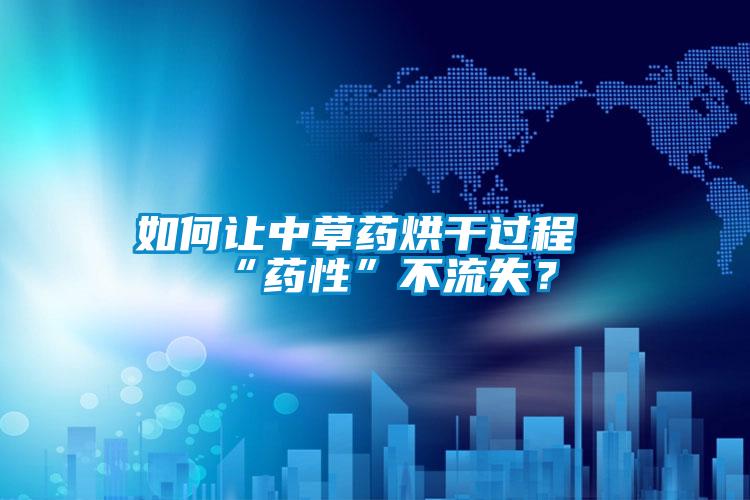 如何让中草药烘干过程“药性”不流失？