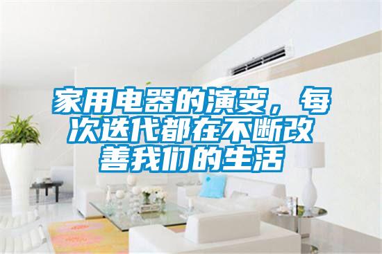 家用电器的演变，每次迭代都在不断改善我们的生活