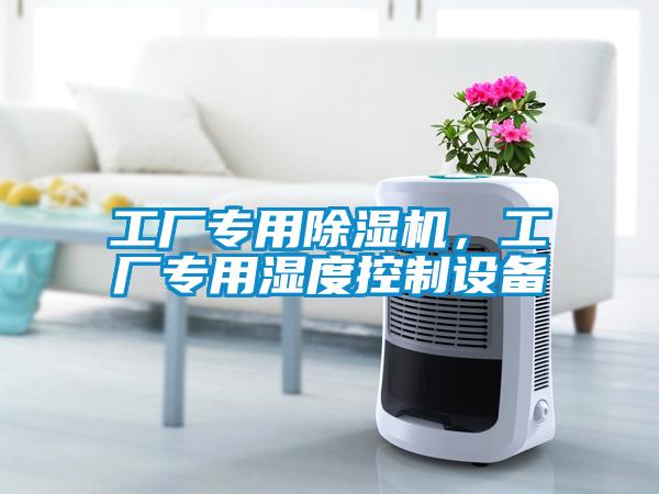 工厂专用除湿机，工厂专用湿度控制设备