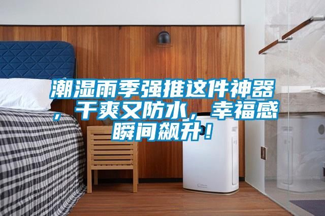 潮湿雨季强推这件神器，干爽又防水，幸福感瞬间飙升！