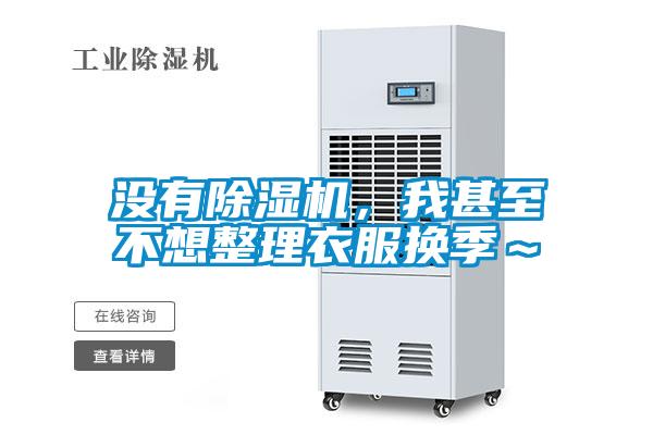 没有除湿机，我甚至不想整理衣服换季～
