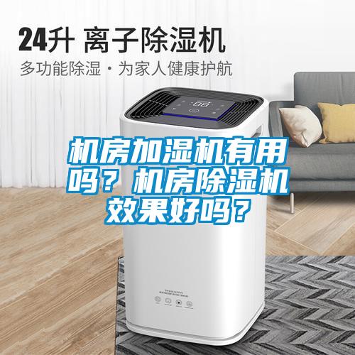 机房加湿机有用吗？机房除湿机效果好吗？