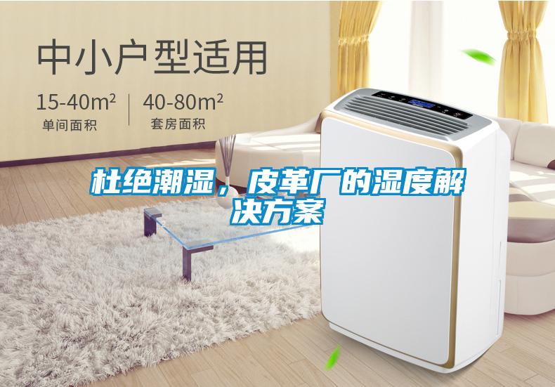 杜绝潮湿，皮革厂的湿度解决方案