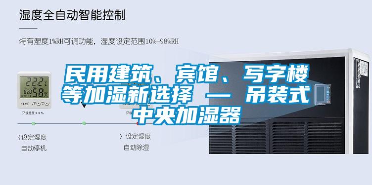 民用建筑、宾馆、写字楼等加湿新选择 — 吊装式中央加湿器