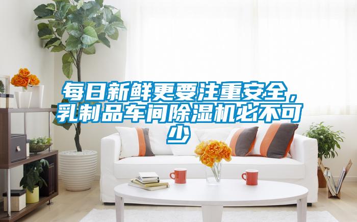每日新鲜更要注重安全，乳制品车间除湿机必不可少