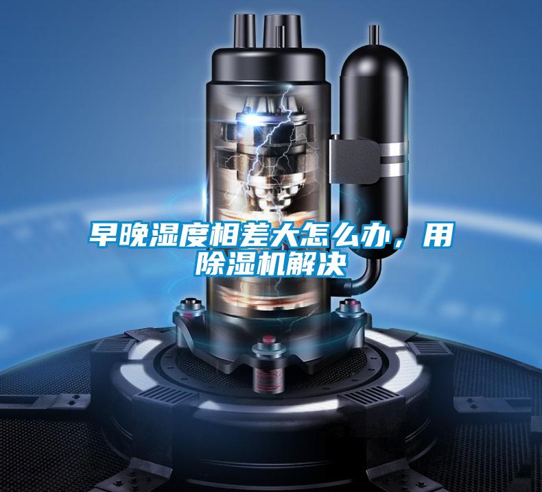 早晚濕度相差大怎么辦，用除濕機(jī)解決