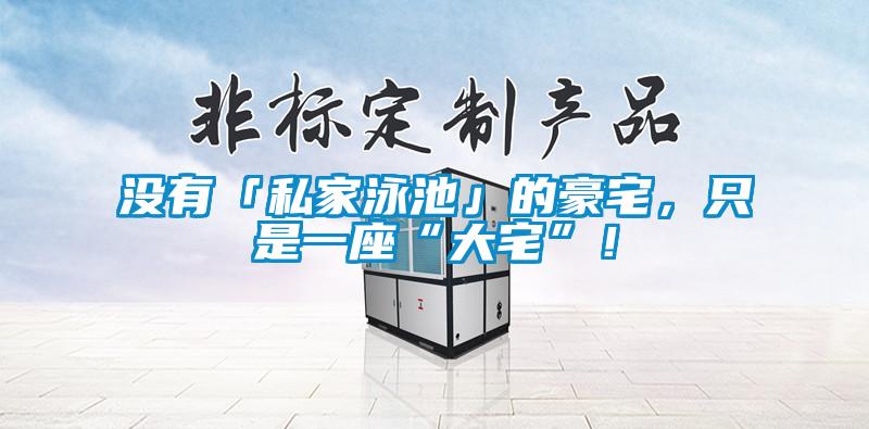 没有「私家泳池」的豪宅，只是一座“大宅”！