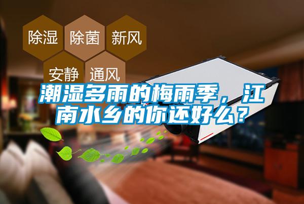 潮濕多雨的梅雨季，江南水鄉(xiāng)的你還好么？