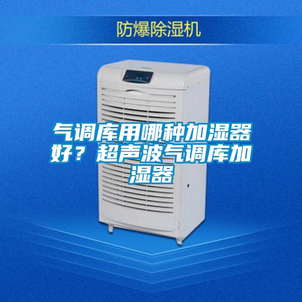 气调库用哪种加湿器好？超声波气调库加湿器