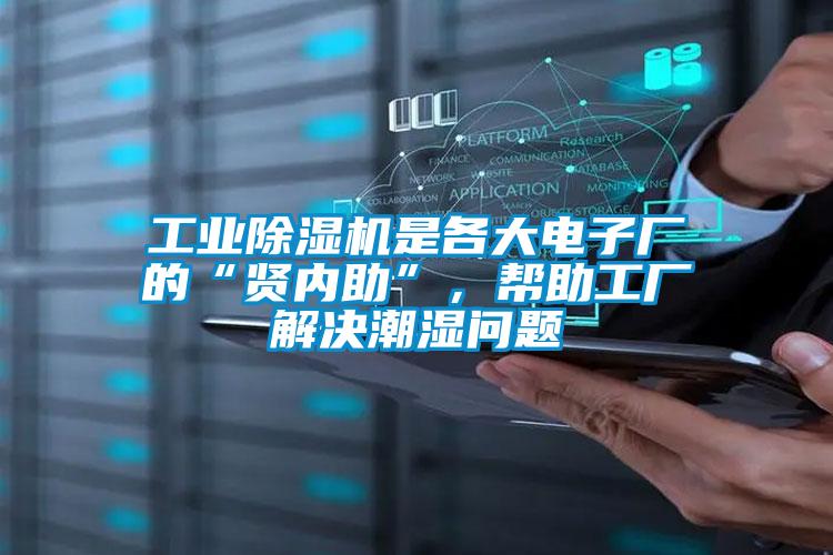 工业除湿机是各大电子厂的“贤内助”，帮助工厂解决潮湿问题