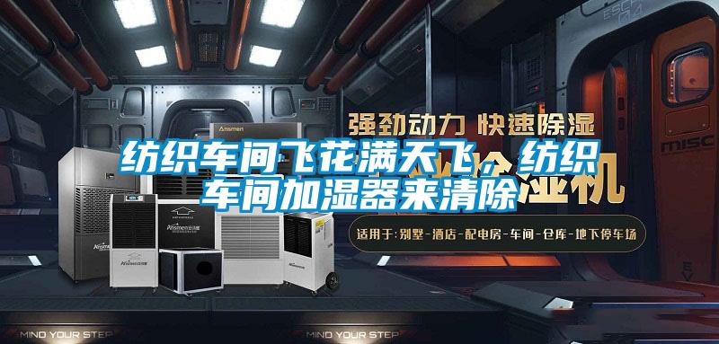 纺织车间飞花满天飞，纺织车间加湿器来清除