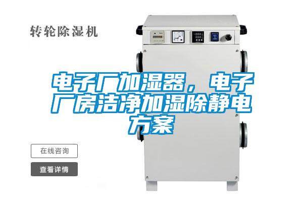 电子厂加湿器，电子厂房洁净加湿除静电方案