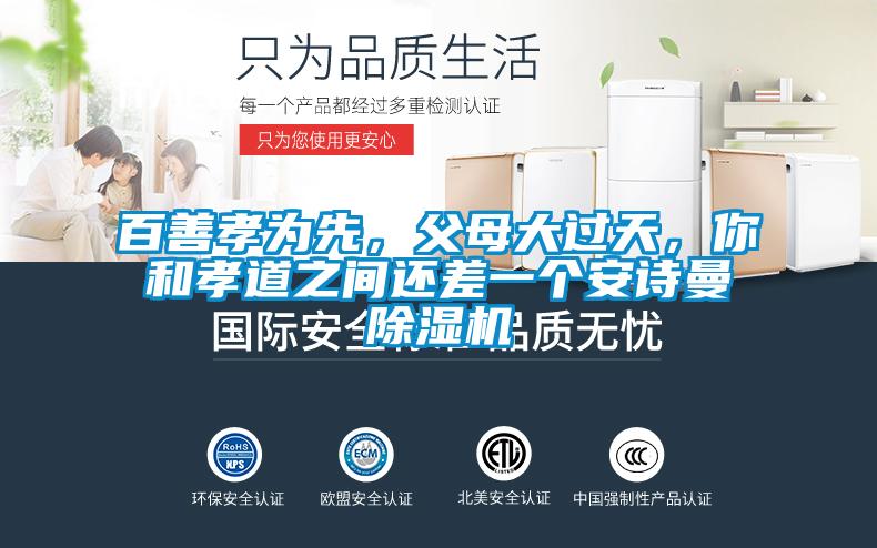 百善孝为先，父母大过天，你和孝道之间还差一个安诗曼除湿机