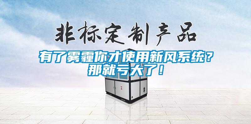 有了霧霾你才使用新風(fēng)系統(tǒng)？那就虧大了！