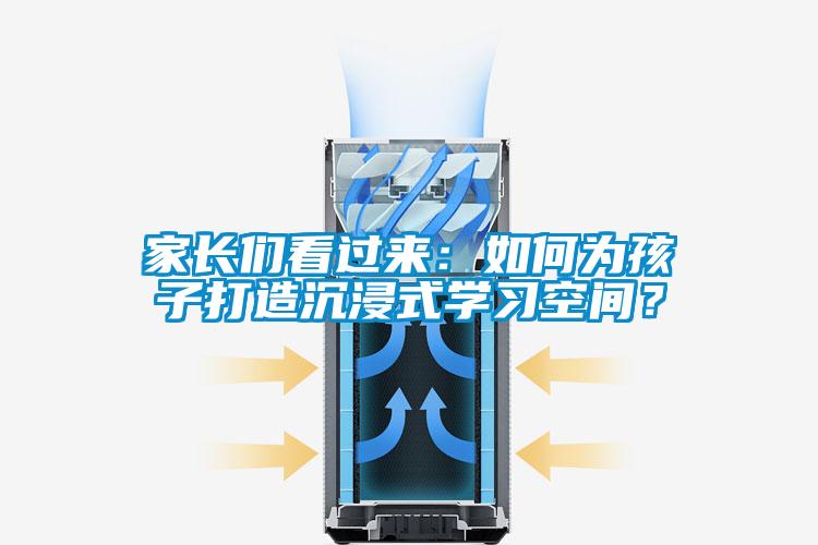 家长们看过来：如何为孩子打造沉浸式学习空间？