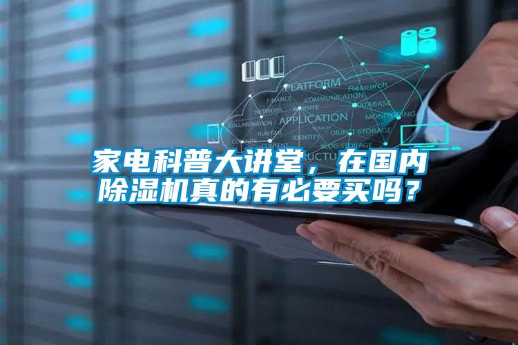 家电科普大讲堂，在国内除湿机真的有必要买吗？