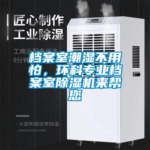 档案室潮湿不用怕，环科专业档案室除湿机来帮您