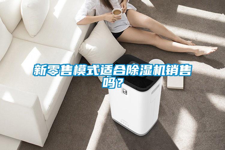 新零售模式适合除湿机销售吗？