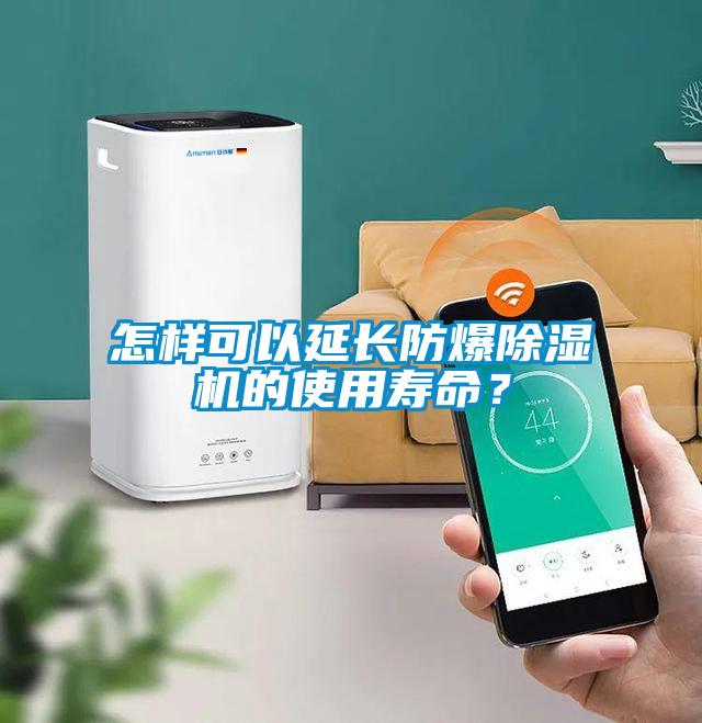 怎样可以延长防爆除湿机的使用寿命？