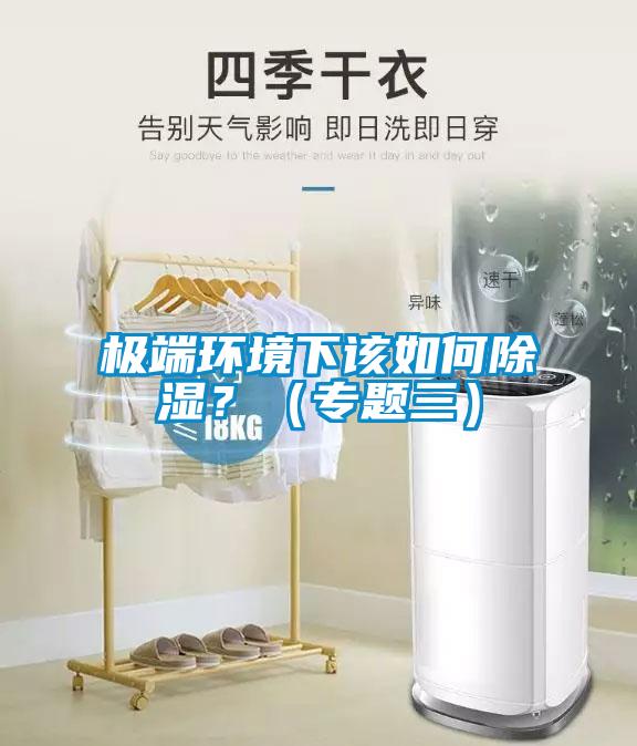 极端环境下该如何除湿？（专题三）