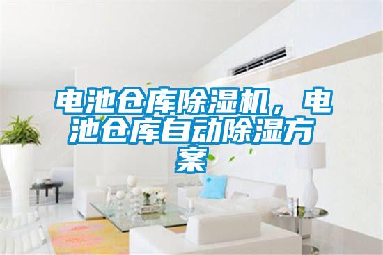 電池倉(cāng)庫(kù)除濕機(jī)，電池倉(cāng)庫(kù)自動(dòng)除濕方案
