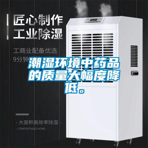 潮湿环境中药品的质量大幅度降低。