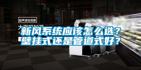 新風(fēng)系統(tǒng)應(yīng)該怎么選？壁掛式還是管道式好？