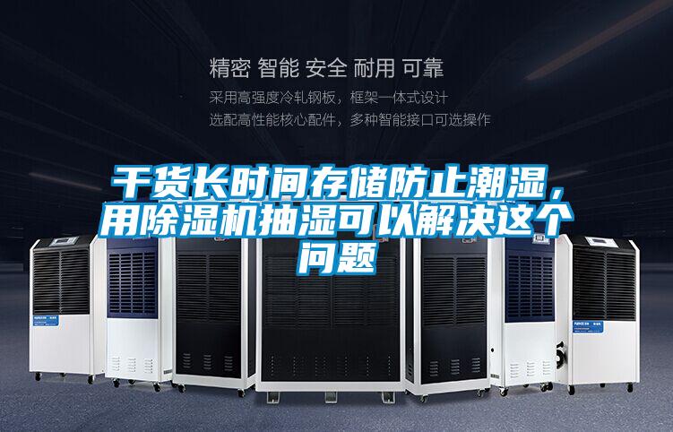 干货长时间存储防止潮湿，用除湿机抽湿可以解决这个问题