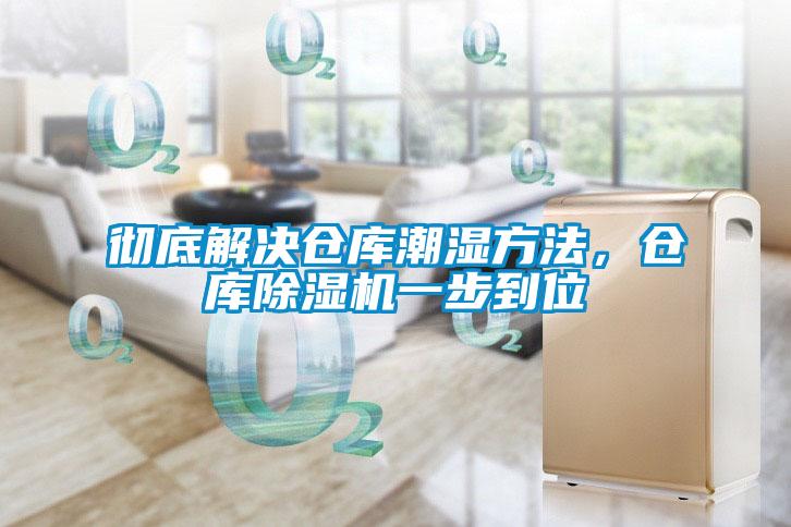 彻底解决仓库潮湿方法，仓库除湿机一步到位