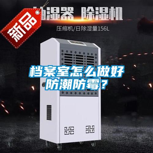档案室怎么做好防潮防霉？