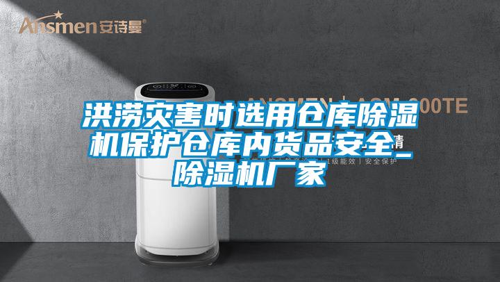 洪涝灾害时选用仓库除湿机?；げ挚饽诨跗钒踩玙除湿机厂家