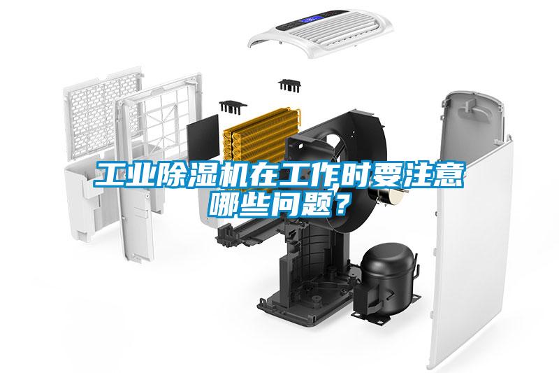 工业除湿机在工作时要注意哪些问题？